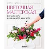 Флористика Андрюкова Е.А. Цветочная мастерская. Первая книга начинающего флориста, (Эксмо,Бомбора, 2026), Обл, c.128