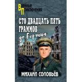 ВоенныеПриключения Соловьёв М.А. Сто двадцать пять граммов до Берлина, (Вече, 2026), 7Бц, c.256