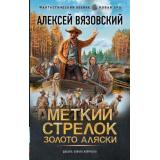 ФантастическийБоевик Вязовский А.В. Меткий стрелок. Золото Аляски (новая эра), (АСТ,ИД Ленинград, 2026), 7Бц, c.352