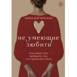 ЛюбитьНельзяМанипулировать Богинская А.А. Не умеющие любить. Как перестать выбирать тех, кто причиняет боль (история вошедшая в основу нашумевшего сериала