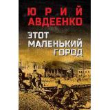 ВоенныйРоман Авдеенко Ю.Н. Этот маленький город, (Вече, 2024), 7Б, c.544