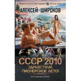 ФантастическийБоевик Широков А.В. СССР 2010. Здравствуй, пионерское лето! (новая эра), (АСТ,ИД Ленинград, 2025), 7Бц, c.352